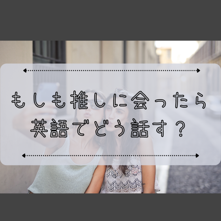 妄想英語 もしも大好きな推しに会ったら英語でどう話す エイゴの時間