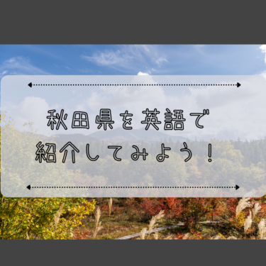 秋田県について英語で紹介してみよう！｜日本を紹介する英語